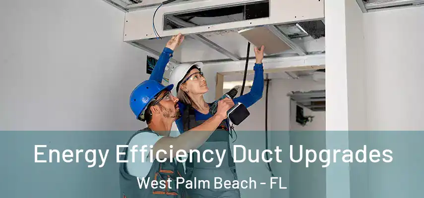  Energy Efficiency Duct Upgrades West Palm Beach - FL